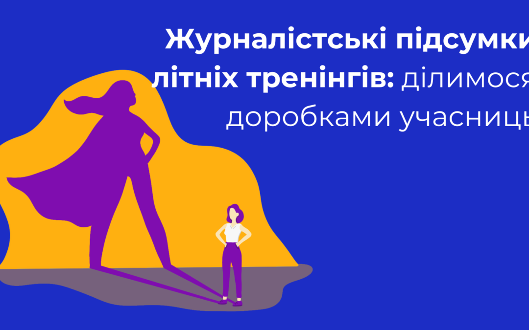 Журналістські підсумки літніх тренінгів: ділимося доробками учасниць